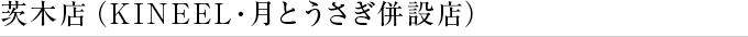 茨木店（KINEEL・月とうさぎ併設店）